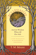 Ecclesiastes: Ancient Wisdom When All Else Fails: A New Translation & Interpretive Paraphrase