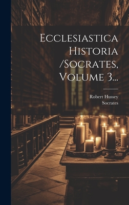 Ecclesiastica Historia /Socrates, Volume 3... - (Scholasticus), Socrates, and Hussey, Robert