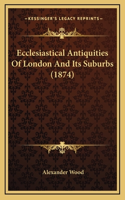 Ecclesiastical Antiquities of London and Its Suburbs (1874) - Wood, Alexander