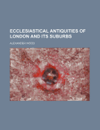 Ecclesiastical Antiquities of London and Its Suburbs