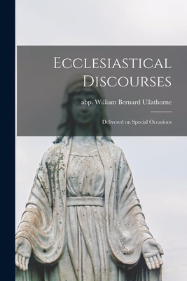 Ecclesiastical Discourses: Delivered on Special Occasions - Ullathorne, William Bernard Abp (Creator)