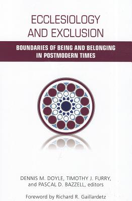 Ecclesiology and Exclusion: Boundaries of Being and Belonging in Postmodern Times - Doyle, Dennis (Editor), and Bazzell, Pascal D. (Editor), and Furry, Timothy J. (Editor)
