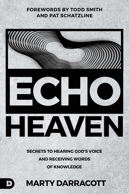 Echo Heaven: Secrets to Hearing God's Voice and Receiving Words of Knowledge - Darracott, Marty, and Schatzline, Pat (Foreword by), and Smith, Todd (Foreword by)