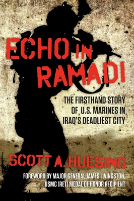 Echo in Ramadi: The Firsthand Story of US Marines in Iraq's Deadliest City - Huesing, Scott A, and Livingston, James, Major General (Foreword by)