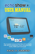Echo Show 8 User Manual: The Complete Amazon Echo Show 8 User Guide with Alexa for Beginners