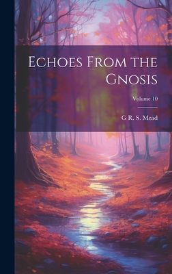 Echoes From the Gnosis; Volume 10 - Mead, G R S 1863-1933