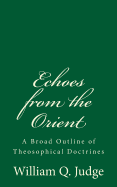 Echoes from the Orient: A Broad Outline of Theosophical Doctrines