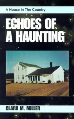 Echoes of a Haunting: A House in the Country - Miller, Clara M