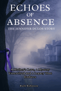 Echoes of Absence: The Jennifer Dulos Story: A Mother's Love, a Mystery Unresolved and a Legacy That Endures