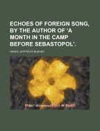 Echoes of Foreign Song, by the Author of 'a Month in the Camp Before Sebastopol'