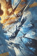 Echoes of Justice(TM): A Mother's Fight for Truth and Redemption(c)