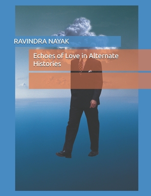 Echoes of Love in Alternate Histories - Nayak, Ravindra Kumar