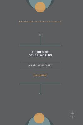 Echoes of Other Worlds: Sound in Virtual Reality: Past, Present and Future - Garner, Tom A