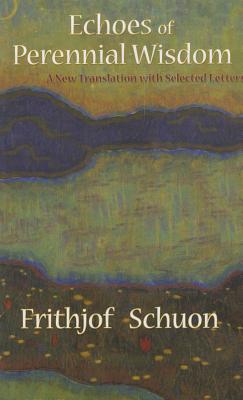 Echoes of Perennial Wisdom: A New Translation with Selected Letters - Schuon, Frithjof, and Casey, Patrick (Editor)
