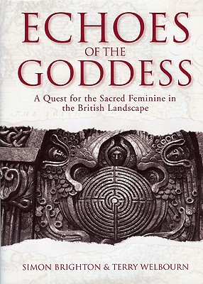 Echoes of the Goddess: A Quest for the Sacred Feminine in the British Landscape - Brighton, Simon, and Welbourn, Terry