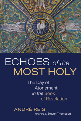 Echoes of the Most Holy: The Day of Atonement in the Book of Revelation - Reis, Andr, and Thompson, Steven (Foreword by)
