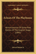 Echoes of the Playhouse. Reminiscences of Some Past Glories of the English Stage