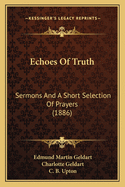 Echoes Of Truth: Sermons And A Short Selection Of Prayers (1886)