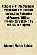 Echoes of Truth: Sermons by the Late E.M. Geldart ... and a Short Selection of Prayers. with an Introductory Sketch by the REV. C.B. Upton - Geldart, Edmund Martin