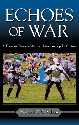 Echoes of War: A Thousand Years of Military History in Popular Culture - Adams, Michael C C, Professor