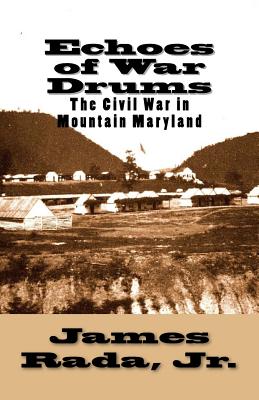 Echoes of War Drums: The Civil War in Mountain Maryland - Rada Jr, James