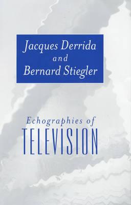 Echographies of Television: A Feminist Interpretation - Derrida, Jacques, Professor, and Stiegler, Bernard, and Bajorek, Jennifer (Translated by)