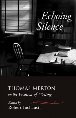 Echoing Silence: Thomas Merton on the Vocation of Writing - Merton, Thomas, and Inchausti, Robert (Editor)