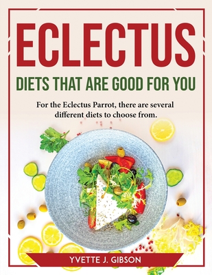 Eclectus Diets That Are Good for You: For the Eclectus Parrot, there are several different diets to choose from - Yvette J Gibson