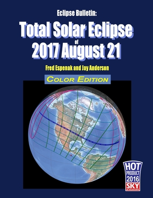 Eclipse Bulletin: Total Solar Eclipse of 2017 August 21 - Color Edition - Anderson, Jay, and Espenak, Fred