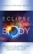 Eclipse of the Body: How We Lost the Meaning of Sex, Gender, Marriage, & Family (and How to Reclaim It)