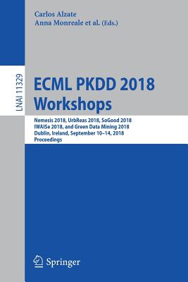 Ecml Pkdd 2018 Workshops: Nemesis 2018, Urbreas 2018, Sogood 2018, Iwaise 2018, and Green Data Mining 2018, Dublin, Ireland, September 10-14, 2018, Proceedings - Alzate, Carlos (Editor), and Monreale, Anna (Editor), and Assem, Haytham (Editor)
