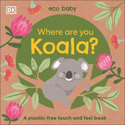 Eco Baby Where Are You Koala?: A Plastic-free Touch and Feel Book - DK