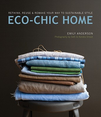 Eco-Chic Home: Rethink, Reuse & Remake Your Way to Sustainable Style - Anderson, Emily