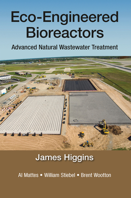 Eco-Engineered Bioreactors: Advanced Natural Wastewater Treatment - Higgins, James, and Mattes, Al, and Stiebel, William