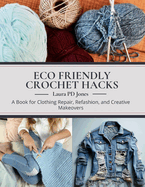 Eco Friendly Crochet Hacks: A Book for Clothing Repair, Refashion, and Creative Makeovers