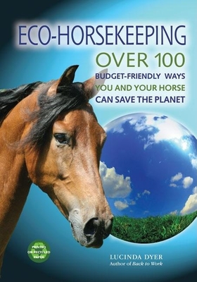 Eco-Horsekeeping: Over 100 Budget-Friendly Ways You and Your Horse Can Save the Planet - Dyer, Lucinda, and Minard, Rebecca (Foreword by)