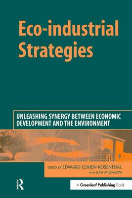 Eco-industrial Strategies: Unleashing Synergy between Economic Development and the Environment - Cohen-Rosenthal, Edward (Editor), and Musnikow, Judy (Editor)