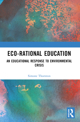 Eco-Rational Education: An Educational Response to Environmental Crisis - Thornton, Simone