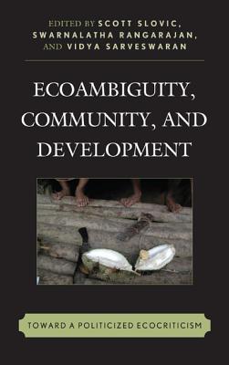 Ecoambiguity, Community, and Development: Toward a Politicized Ecocriticism - Slovic, Scott (Editor), and Rangarajan, Swarnalatha (Editor), and Sarveswaran, Vidya (Editor)