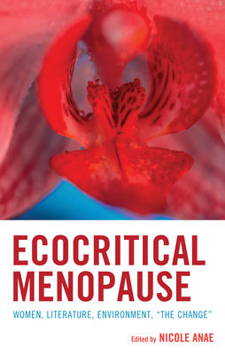 Ecocritical Menopause: Women, Literature, Environment, "The Change" - Anae, Nicole (Contributions by), and Amy, Chan Kit-Sze (Contributions by)