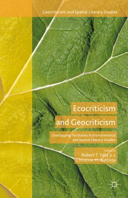 Ecocriticism and Geocriticism: Overlapping Territories in Environmental and Spatial Literary Studies - Tally Jr, Robert T (Editor), and Battista, Christine M (Editor), and Loparo, Kenneth A (Editor)