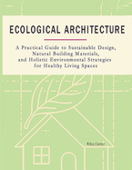 Ecological Architecture: A Practical Guide to Sustainable Design, Natural Building Materials, and Holistic Environmental Strategies for Healthy Living Spaces