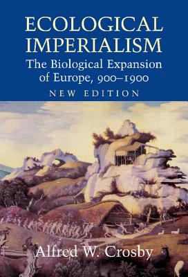 Ecological Imperialism: The Biological Expansion of Europe, 900-1900 - Crosby, Alfred W.