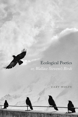 Ecological Poetics; Or, Wallace Stevens's Birds - Wolfe, Cary