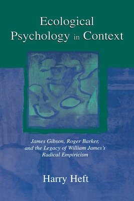 Ecological Psychology in Context: James Gibson, Roger Barker, and the Legacy of William James's Radical Empiricism - Heft, Harry, Professor