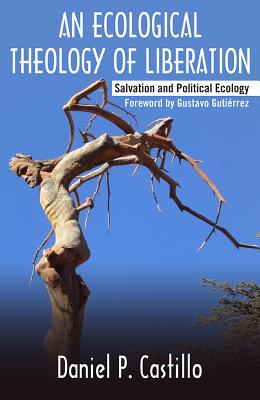 Ecological Theology of Liberation: Salvation and Political Ecology - Castillo, Daniel P, and Gutierrez, Gustavo (Foreword by)