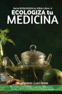 ECOLOGIZA tu MEDICINA: Recetas y Remedios Caseros, Naturales, Fciles y Efectivos Para Una Buena Salud