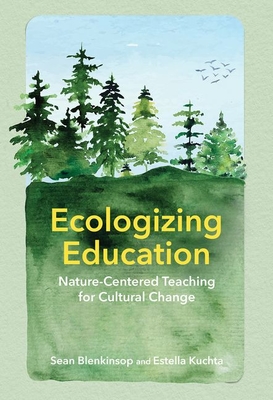 Ecologizing Education: Nature-Centered Teaching for Cultural Change - Blenkinsop, Sean, and Kuchta, Estella C