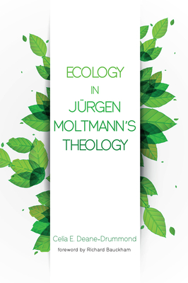 Ecology in Jurgen Moltmann's Theology - Deane-Drummond, Celia E, and Bauckham, Richard, Dr. (Foreword by)