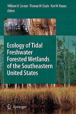 Ecology of Tidal Freshwater Forested Wetlands of the Southeastern United States - Conner, William H. (Editor), and Doyle, Thomas W. (Editor), and Krauss, Ken W. (Editor)